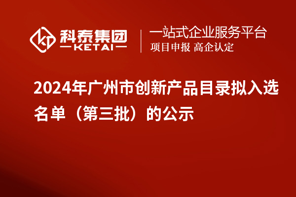 2024年廣州市創新產品目錄擬入選名單（第三批）的公示