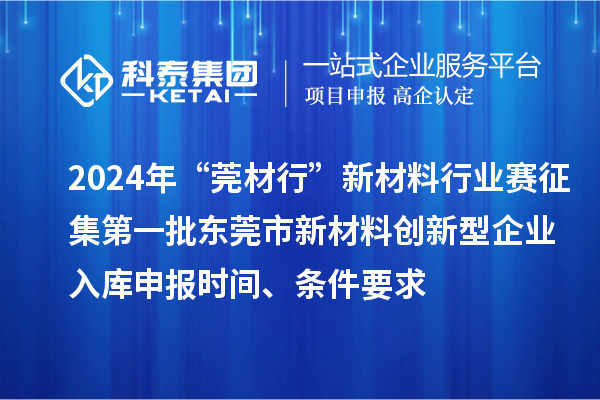 2024年“莞材行”新材料行業(yè)賽征集第一批東莞市新材料創(chuàng)新型企業(yè)入庫申報時間、條件要求