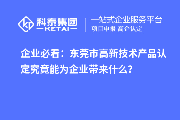 企業必看：東莞市高新技術產品認定究竟能為企業帶來什么？