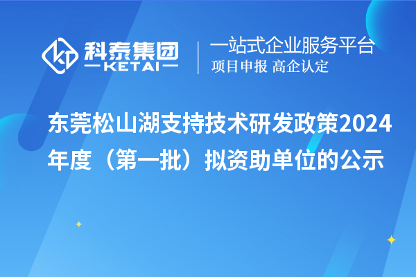 東莞松山湖支持技術研發政策2024年度（第一批）擬資助單位的公示