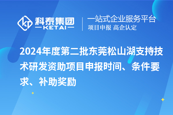 2024年度第二批東莞松山湖支持技術(shù)研發(fā)資助項(xiàng)目申報(bào)時(shí)間、條件要求、補(bǔ)助獎(jiǎng)勵(lì)