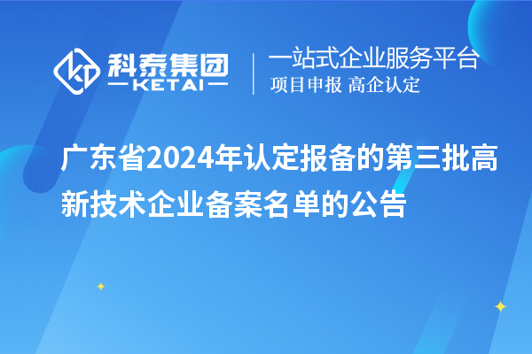 【6281家】廣東省2024年認定報備的第三批高新技術企業備案名單的公告