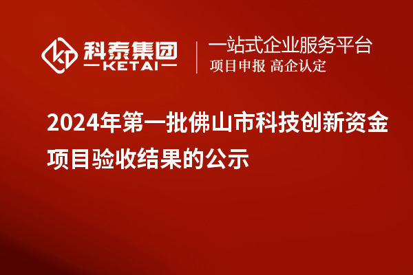 2024年第一批佛山市科技創新資金項目驗收結果的公示