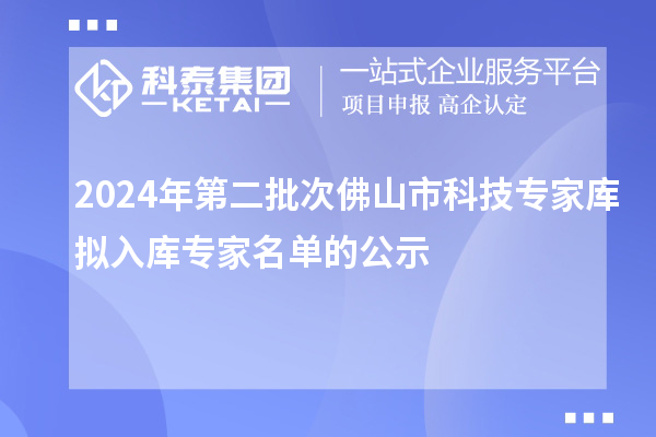 2024年第二批次佛山市科技專家庫擬入庫專家名單的公示