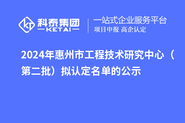 2024年惠州市工程技術研究中心（第二批）擬認定名單的公示