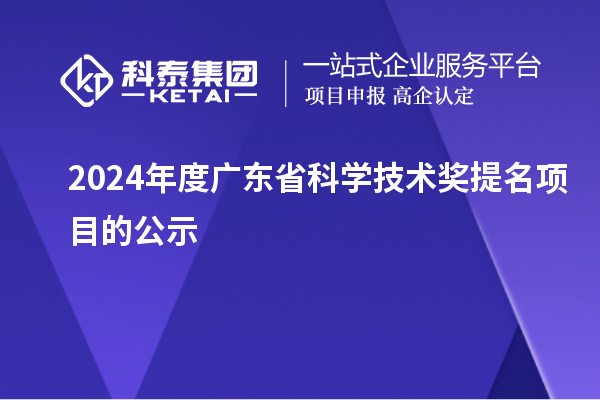 2024年度廣東省科學技術獎提名項目的公示